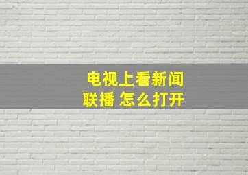 电视上看新闻联播 怎么打开